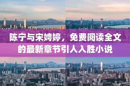 陈宁与宋娉婷，免费阅读全文的最新章节引人入胜小说