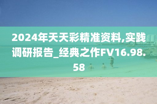 2024年天天彩精准资料,实践调研报告_经典之作FV16.98.58