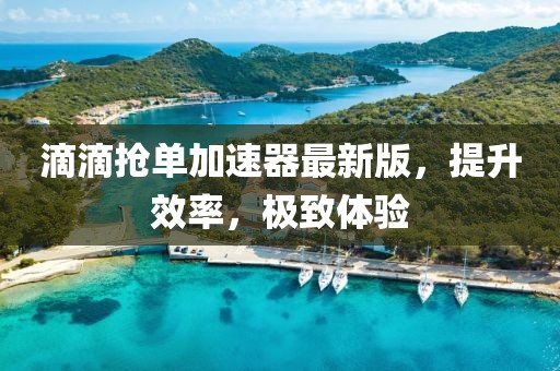 滴滴抢单加速器最新版，提升效率，极致体验