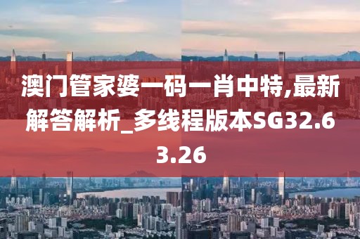 澳门管家婆一码一肖中特,最新解答解析_多线程版本SG32.63.26