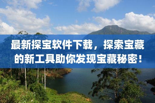 最新探宝软件下载，探索宝藏的新工具助你发现宝藏秘密！