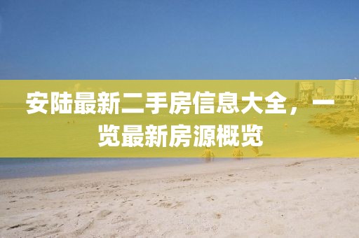安陆最新二手房信息大全，一览最新房源概览