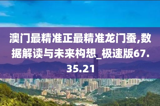 澳门最精准正最精准龙门蚕,数据解读与未来构想_极速版67.35.21