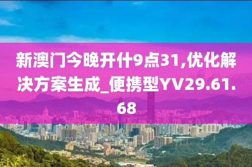 新澳门今晚开什9点31,优化解决方案生成_便携型YV29.61.68