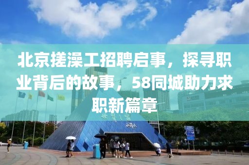 北京搓澡工招聘启事，探寻职业背后的故事，58同城助力求职新篇章