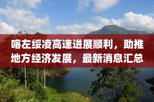 喀左绥凌高速进展顺利，助推地方经济发展，最新消息汇总