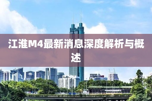 江淮M4最新消息深度解析与概述