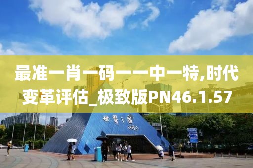 最准一肖一码一一中一特,时代变革评估_极致版PN46.1.57