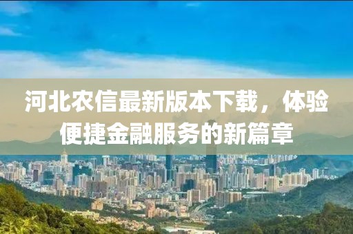 河北农信最新版本下载，体验便捷金融服务的新篇章