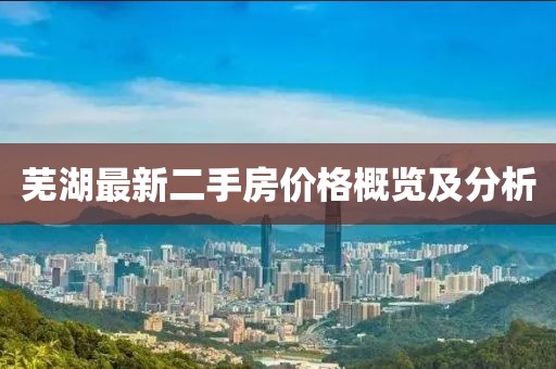 芜湖最新二手房价格概览及分析