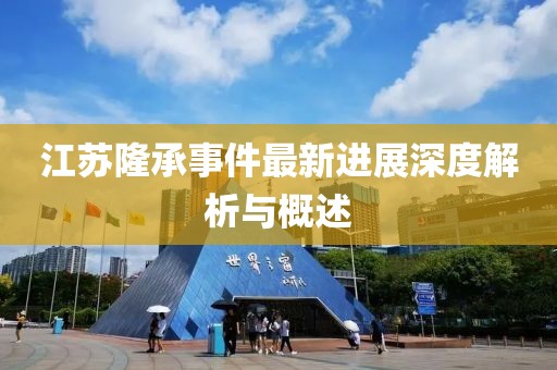 江苏隆承事件最新进展深度解析与概述