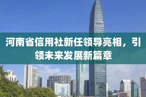 河南省信用社新任领导亮相，引领未来发展新篇章