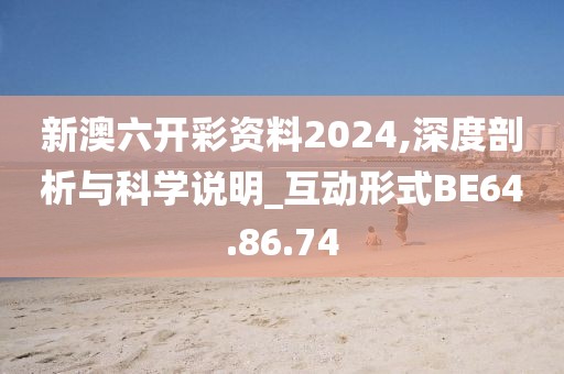 新澳六开彩资料2024,深度剖析与科学说明_互动形式BE64.86.74