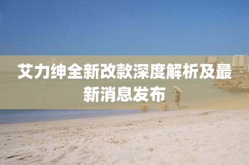 艾力绅全新改款深度解析及最新消息发布