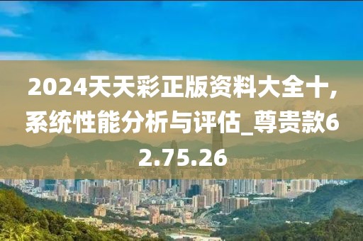 2024天天彩正版资料大全十,系统性能分析与评估_尊贵款62.75.26