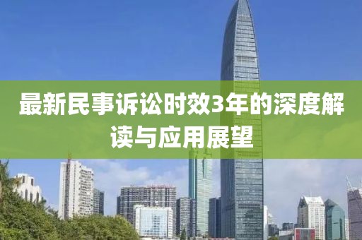 最新民事诉讼时效3年的深度解读与应用展望
