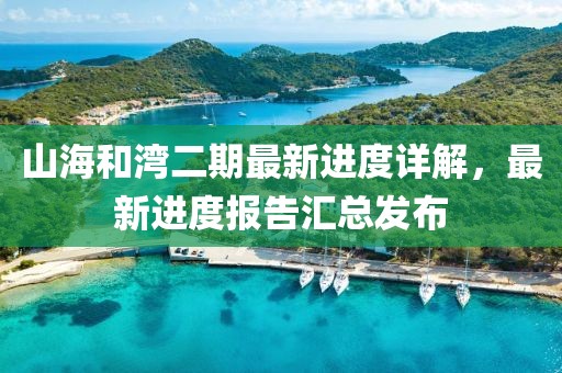 山海和湾二期最新进度详解，最新进度报告汇总发布