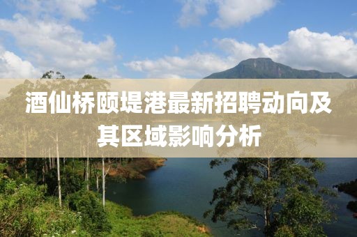酒仙桥颐堤港最新招聘动向及其区域影响分析