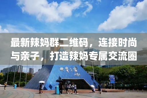 最新辣妈群二维码，连接时尚与亲子，打造辣妈专属交流圈