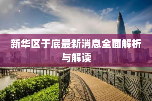 新华区于底最新消息全面解析与解读
