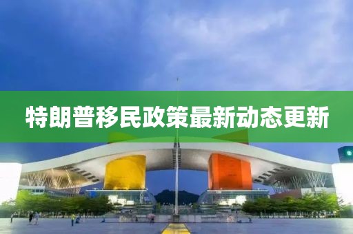 特朗普移民政策最新动态更新