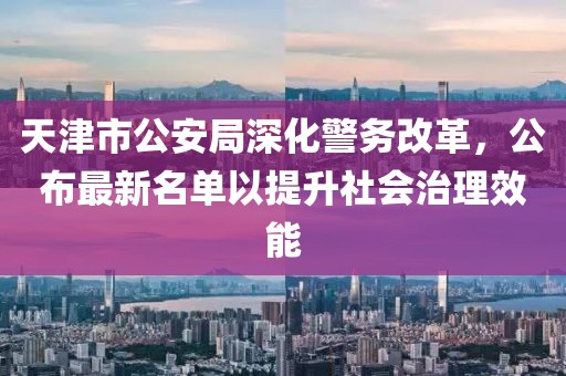 天津市公安局深化警务改革，公布最新名单以提升社会治理效能