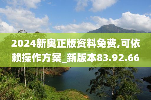 2024新奥正版资料免费,可依赖操作方案_新版本83.92.66