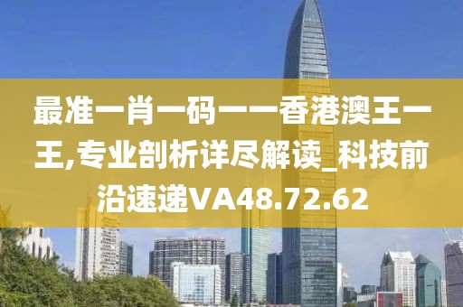 最准一肖一码一一香港澳王一王,专业剖析详尽解读_科技前沿速递VA48.72.62