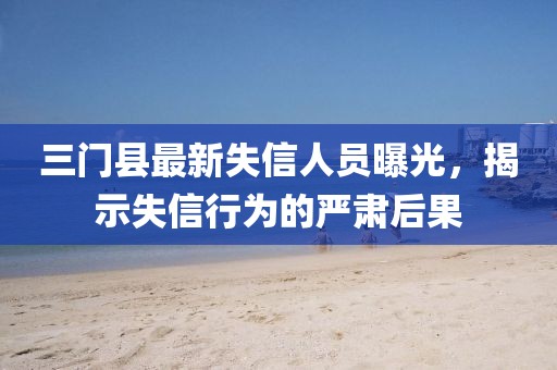 三门县最新失信人员曝光，揭示失信行为的严肃后果
