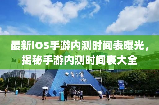 最新iOS手游内测时间表曝光，揭秘手游内测时间表大全
