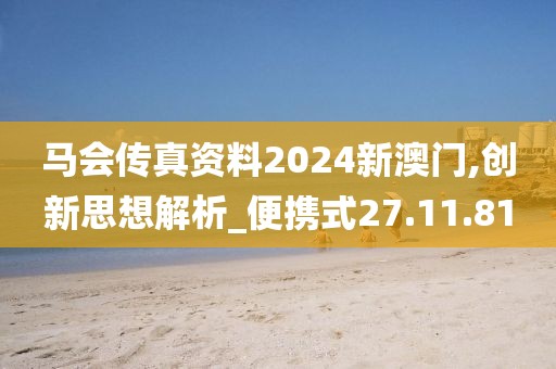 马会传真资料2024新澳门,创新思想解析_便携式27.11.81