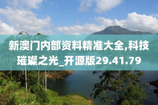 新澳门内部资料精准大全,科技璀璨之光_开源版29.41.79