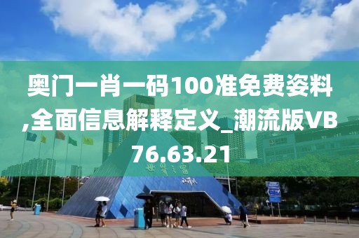 奥门一肖一码100准免费姿料,全面信息解释定义_潮流版VB76.63.21