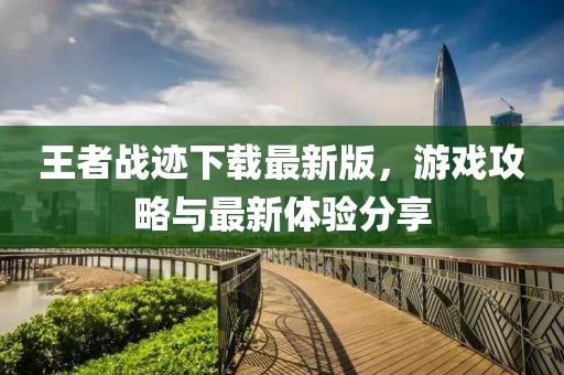 王者战迹下载最新版，游戏攻略与最新体验分享