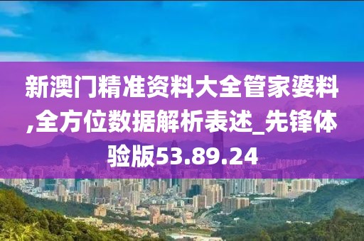 新澳门精准资料大全管家婆料,全方位数据解析表述_先锋体验版53.89.24