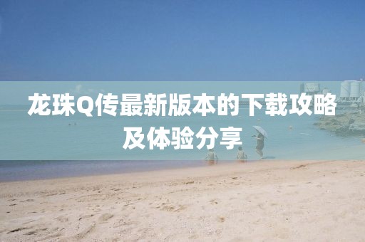 龙珠Q传最新版本的下载攻略及体验分享