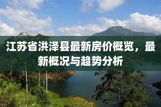江苏省洪泽县最新房价概览，最新概况与趋势分析