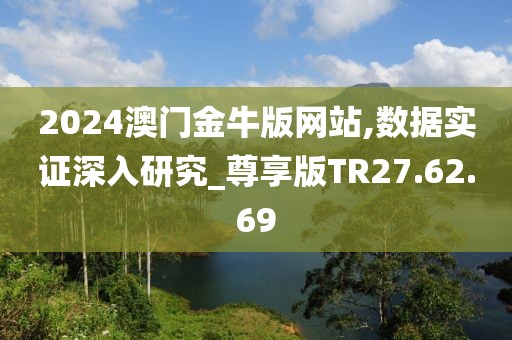 2024澳门金牛版网站,数据实证深入研究_尊享版TR27.62.69