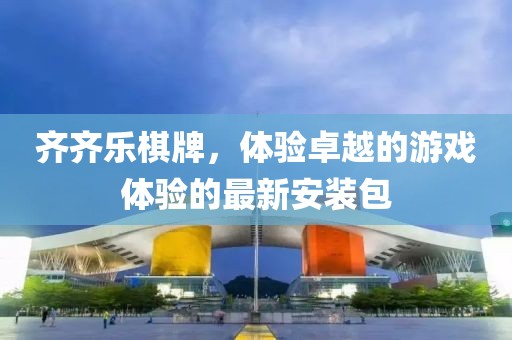 齐齐乐棋牌，体验卓越的游戏体验的最新安装包