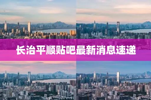 长治平顺贴吧最新消息速递