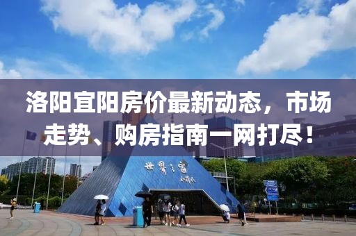 洛阳宜阳房价最新动态，市场走势、购房指南一网打尽！
