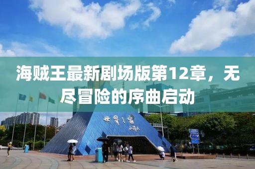 海贼王最新剧场版第12章，无尽冒险的序曲启动