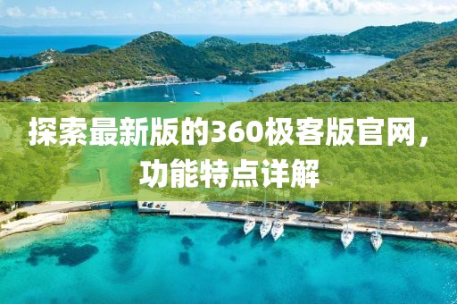 探索最新版的360极客版官网，功能特点详解