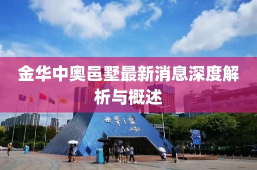 金华中奥邑墅最新消息深度解析与概述