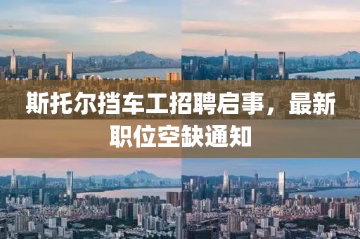 斯托尔挡车工招聘启事，最新职位空缺通知