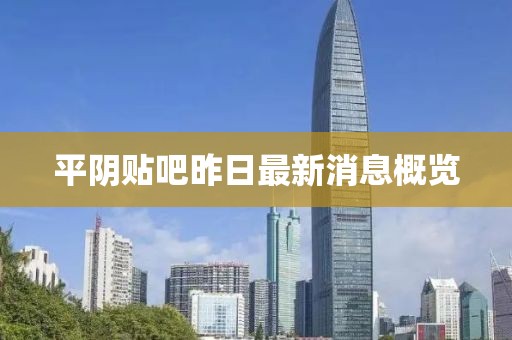 平阴贴吧昨日最新消息概览