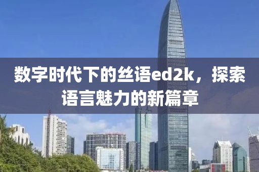 数字时代下的丝语ed2k，探索语言魅力的新篇章