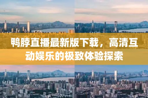 鸭脖直播最新版下载，高清互动娱乐的极致体验探索