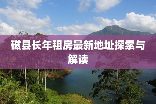 磁县长年租房最新地址探索与解读