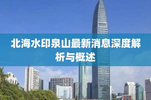 北海水印泉山最新消息深度解析与概述